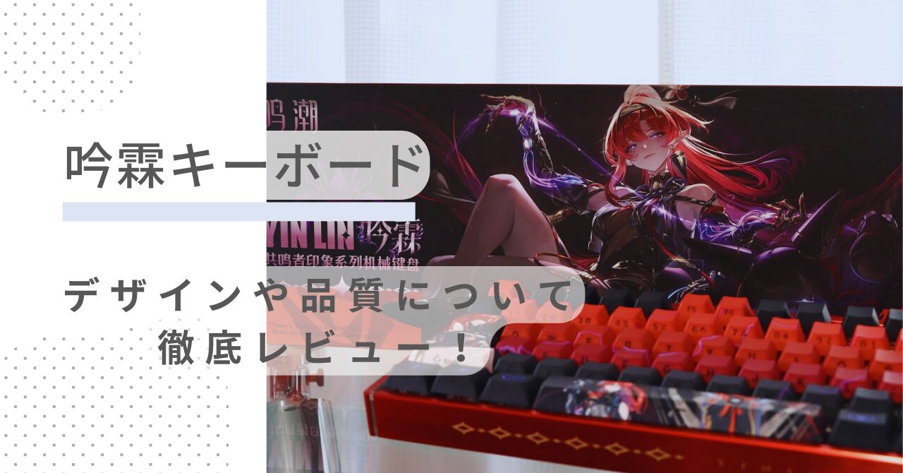 鳴潮】吟霖キーボードの半年使用レビュー｜品質や打鍵感を徹底解説 